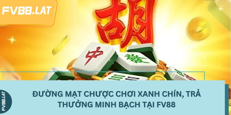 Đường Mạt Chược chơi xanh chín, trả thưởng minh bạch tại FV88