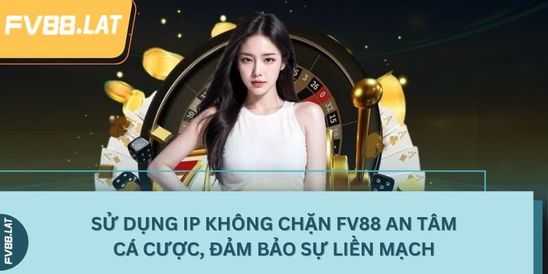 Sử dụng IP không chặn FV88 an tâm cá cược, đảm bảo sự liền mạch