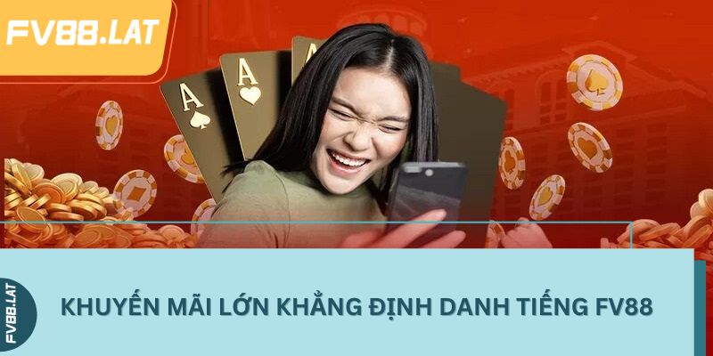 Khuyến mãi lớn khẳng định danh tiếng FV88