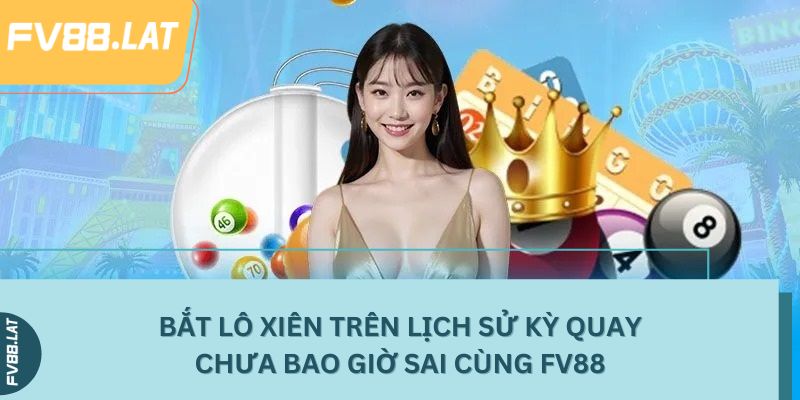Bắt lô xiên trên lịch sử kỳ quay chưa bao giờ sai cùng FV88