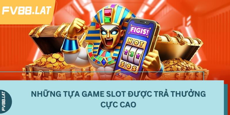 Những tựa game slot được trả thưởng cực cao